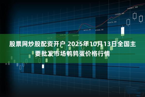 股票网炒股配资开户 2025年10月13日全国主要批发市场鹌鹑蛋价格行情