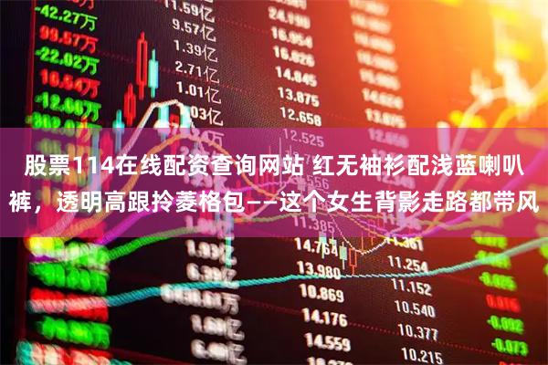 股票114在线配资查询网站 红无袖衫配浅蓝喇叭裤，透明高跟拎菱格包——这个女生背影走路都带风