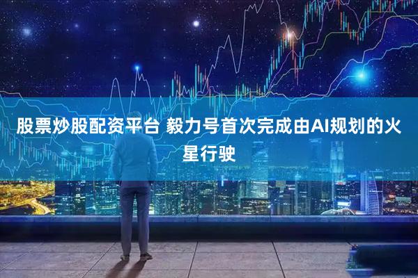 股票炒股配资平台 毅力号首次完成由AI规划的火星行驶
