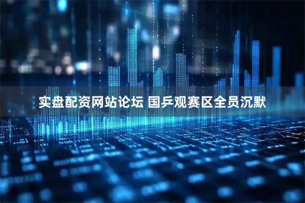 实盘配资网站论坛 国乒观赛区全员沉默