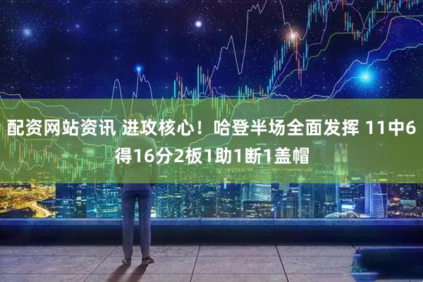 配资网站资讯 进攻核心！哈登半场全面发挥 11中6得16分2板1助1断1盖帽