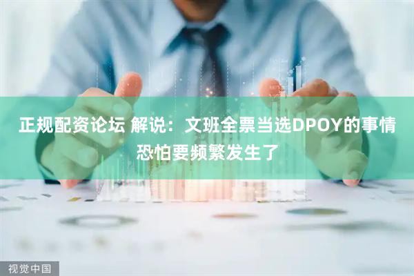 正规配资论坛 解说：文班全票当选DPOY的事情恐怕要频繁发生了