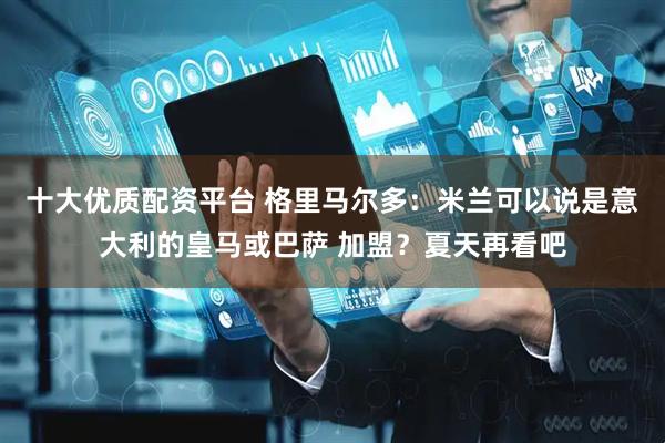 十大优质配资平台 格里马尔多：米兰可以说是意大利的皇马或巴萨 加盟？夏天再看吧