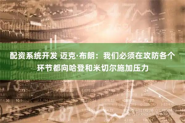 配资系统开发 迈克·布朗：我们必须在攻防各个环节都向哈登和米切尔施加压力