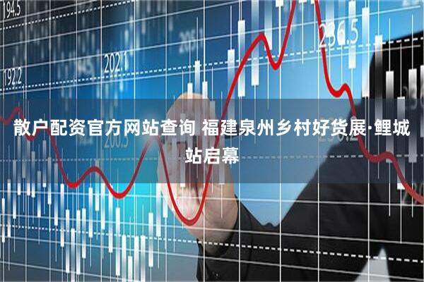 散户配资官方网站查询 福建泉州乡村好货展·鲤城站启幕