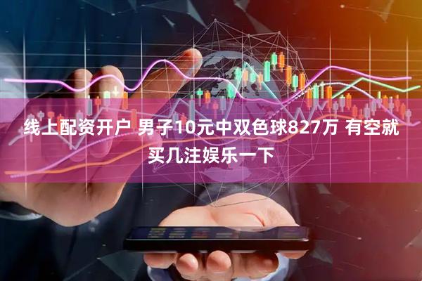 线上配资开户 男子10元中双色球827万 有空就买几注娱乐一下