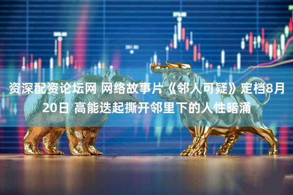 资深配资论坛网 网络故事片《邻人可疑》定档8月20日 高能迭起撕开邻里下的人性暗涌